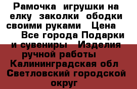Рамочка, игрушки на елку. заколки, ободки своими руками › Цена ­ 10 - Все города Подарки и сувениры » Изделия ручной работы   . Калининградская обл.,Светловский городской округ 